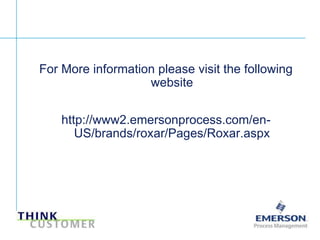 For More information please visit the following
                             website


                       http://www2.emersonprocess.com/en-
                          US/brands/roxar/Pages/Roxar.aspx




[File Name or Event]
Emerson Confidential
27-Jun-01, Slide 7
 