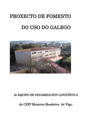 PROXECTO DE FOMENTO
DO USO DO GALEGO
do EQUIPO DE DINAMIZACIÓN LINGÜÍSTICA
do CEIP Mosteiro-Bembrive de Vigo.
 