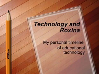 Technology and Roxina My personal timeline  of educational technology 