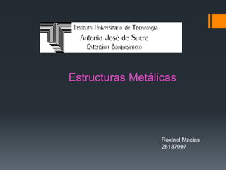 Estructuras Metálicas
Roxinel Macias
25137907
 