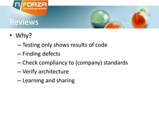 • Why?
– Testing only shows results of code
– Finding defects
– Check compliancy to (company) standards
– Verify architecture
– Learning and sharing
 