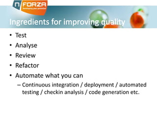 • Test
• Analyse
• Review
• Refactor
• Automate what you can
– Continuous integration / deployment / automated
testing / checkin analysis / code generation etc.
 