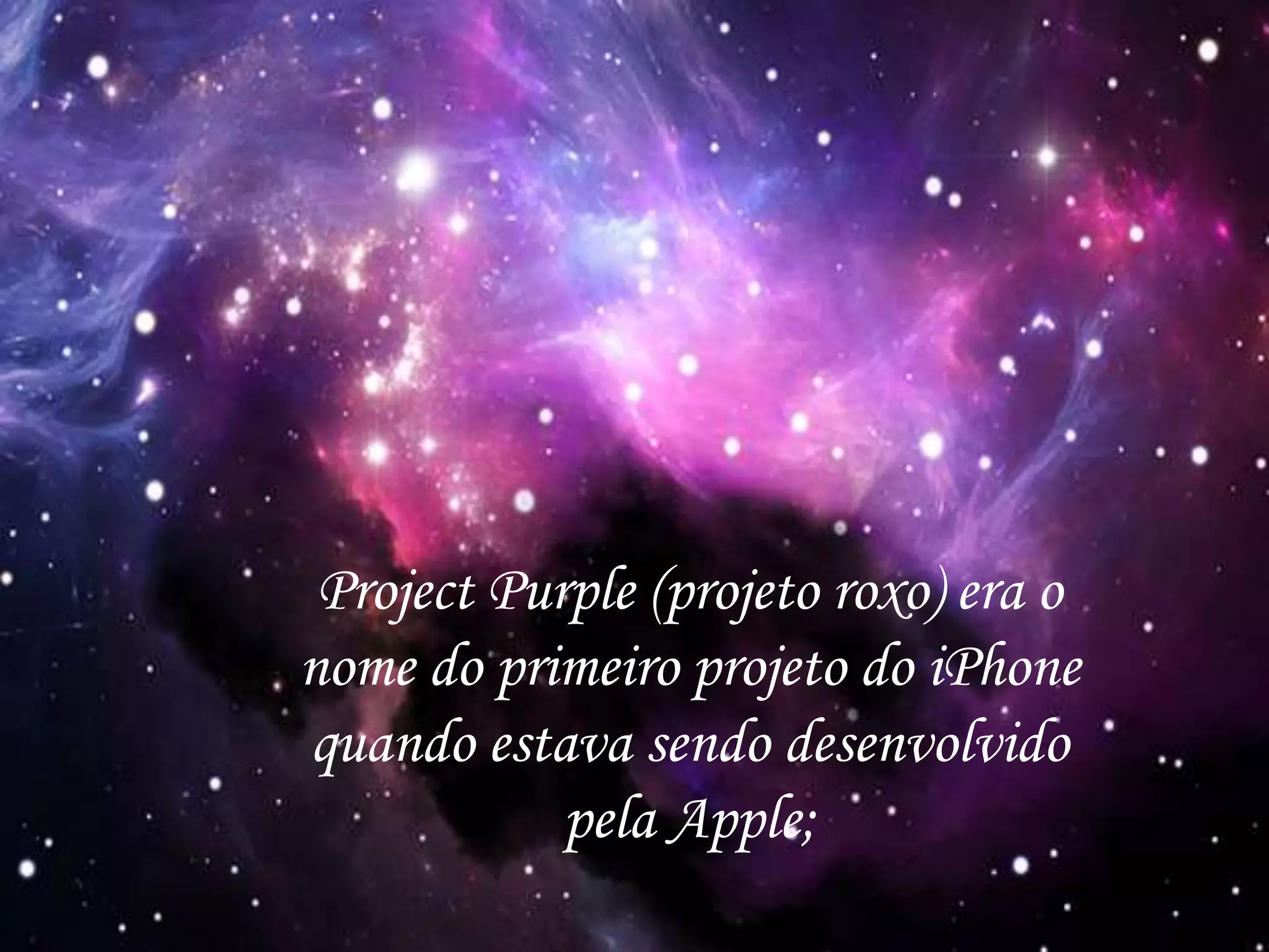 Project Purple (projeto roxo) era o
nome do primeiro projeto do iPhone
quando estava sendo desenvolvido
pela Apple;
 