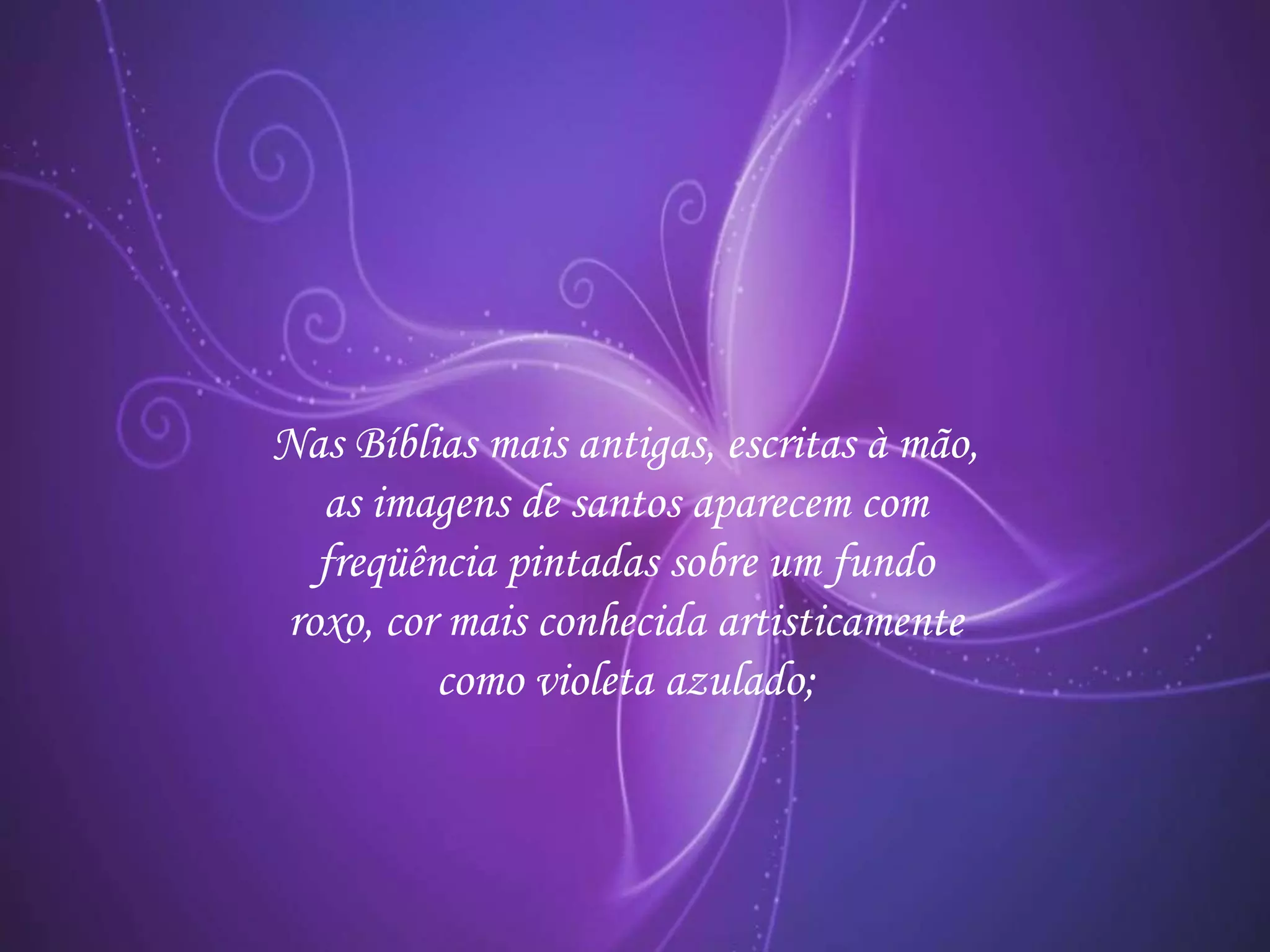 Nas Bíblias mais antigas, escritas à mão,
as imagens de santos aparecem com
freqüência pintadas sobre um fundo
roxo, cor mais conhecida artisticamente
como violeta azulado;
 