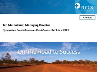 11
ASX: RXL
Ian Mulholland, Managing Director
Symposium Events Resources Roadshow – 18/19 June 2013
On The Road to Success
 