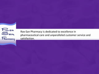 Rox-San Pharmacy is dedicated to excellence in pharmaceutical care and unparalleled customer service and satisfaction. 