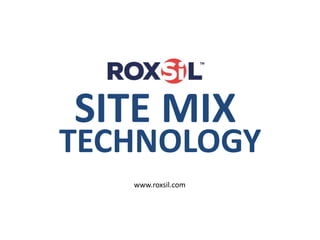 www.roxsil.com
SITE MIX
TECHNOLOGY
 