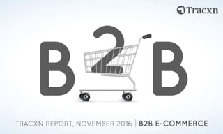 B2B e-Commerce Report – November 2016
Tracxn
World’s Largest Startup Research Platform
2
 