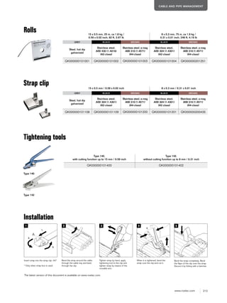 213www.roxtec.com
CABLE AND PIPE MANAGEMENT
15 x 0.5 mm, 25 m, ca 1,8 kg /
0.59 x 0.02 inch, 82 ft, 3.97 lb
8 x 0.3 mm, 75 m, ca 1,9 kg /
0.31 x 0.01 inch, 246 ft, 4.19 lb
GREY BLACK BROWN BLACK BROWN
Steel, hot dip
galvanized
Stainless steel,
AISI 430 (1.4016)
(A2-class)
Stainless steel, a-mag
AISI 316 (1.4571)
(A4-class)
Stainless steel,
AISI 304 (1.4301)
(A2-class)
Stainless steel, a-mag
AISI 316 (1.4571)
(A4-class)
GK000000101001 GK000000101002 GK000000101003 GK000000101004 GK000000201251
15 x 0.5 mm / 0.59 x 0.02 inch 8 x 0.3 mm / 0.31 x 0.01 inch
GREY BLACK BROWN BLACK BROWN
Steel, hot dip
galvanized
Stainless steel,
AISI 304 (1.4301)
(A2-class)
Stainless steel, a-mag
AISI 316 (1.4571)
(A4-class)
Stainless steel,
AISI 304 (1.4301)
(A2-class)
Stainless steel, a-mag
AISI 316 (1.4571)
(A4-class)
GK000000101108 GK000000101109 GK000000101200 GK000000101201 GK000000200435
Type 140,
with cutting function up to 15 mm / 0.59 inch
Type 142,
without cutting function up to 8 mm / 0.31 inch
GK000000101400 GK000000101402
Type 140
Type 142
Rolls
Strap clip
Tightening tools
Installation
The latest version of this document is available on www.roxtec.com.
A
1.
2.
3. 1.
2.
Bend the strap around the cable,
through the cable tray and back
through the clip.
D B d di K b lb h l
Insert strap into the strap clip. (A)*
Band in die Hülse (A) einführen*.
* O l h b d
Tighten strap by hand, apply
tightening tool to the clip and
tighten strap by means of the
movable arm.
When it is tightened, bend the
strap over the clip and cut it.
Nach dem Spannvorgang die
Z h hbi d B d d h
Bend the strap completely. Bend
the flaps of the clip over the strap.
Secure it by hitting with a hammer.* Only when strap box is used
 