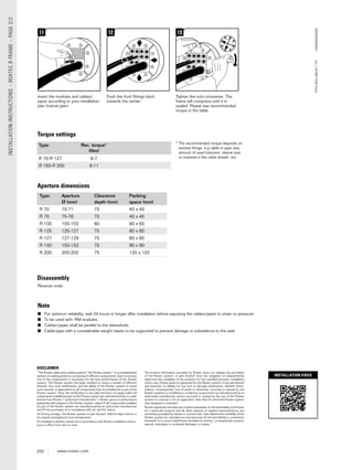 232 www.roxtec.com
INSTALLATIONINSTRUCTIONS–ROXTECRFRAME–PAGE2/2
R 70 70-71 75 40 x 40
R 75 75-76 75 40 x 40
R 100 100-102 80 60 x 60
R 125 125-127 75 80 x 80
R 127 127-129 75 80 x 80
R 150 150-152 75 90 x 90
R 200 200-202 75 120 x 120
Roxtec®andMultidiameter®arere
R 70-R 127 6-7
R 150-R 200 9-11
Torque settings
13
Tighten the nuts crosswise. The
frame will compress until it is
sealed. Please see recommended
torque in the table.
11
Insert the modules and cables/
pipes according to your installation
plan (transit plan).
12
Push the front ﬁttings back
towards the center.
Disassembly
Aperture dimensions
Reverse order
Note
■ For optimum reliability, wait 24 hours or longer after installation before exposing the cables/pipes to strain or pressure.
■ To be used with: RM modules.
■ Cables/pipes shall be parallel to the sleevehole.
■ Cable/pipe with a considerable weight needs to be supported to prevent damage or subsidence to the seal.
Type: Aperture Clearance Packing
Ø (mm) depth (mm) space (mm)
ASS2005002501ver_1.8/GB/1235/stsan
* The recommended torque depends on
several things, e.g cable or pipe size,
amount of used lubricant, sleeve size
or material in the cable sheath, etc.
Type: Rec. torque*
(Nm)
INSTALLATION VIDEO
DISCLAIMER
”The Roxtec cable entry sealing system (”the Roxtec system”) is a modularbased
system of sealing products consisting of different components. Each and every
one of the components is necessary for the best performance of the Roxtec
system. The Roxtec system has been certiﬁed to resist a number of different
hazards. Any such certiﬁcation, and the ability of the Roxtec system to resist
such hazards, is dependent on all components that are installed as a part of the
Roxtec system. Thus, the certiﬁcation is not valid and does not apply unless all
components installed as part of the Roxtec system are manufactured by or under
license from Roxtec (“authorized manufacturer”). Roxtec gives no performance
guarantee with respect to the Roxtec system, unless (I) all components installed
as part of the Roxtec system are manufactured by an authorized manufacturer
and (II) the purchaser is in compliance with (a), and (b), below.
(a) During storage, the Roxtec system or part thereof, shall be kept indoors in
its original packaging at room temperature.
(b) Installation shall be carried out in accordance with Roxtec installation instruc-
tions in effect from time to time.
The product information provided by Roxtec does not release the purchaser
of the Roxtec system, or part thereof, from the obligation to independently
determine the suitability of the products for the intended process, installation
and/or use. Roxtec gives no guarantee for the Roxtec system or any part thereof
and assumes no liability for any loss or damage whatsoever, whether direct,
indirect, consequential, loss of proﬁt or otherwise, occurred or caused by the
Roxtec systems or installations containing components not manufactured by an
authorized manufacturer and/or occurred or caused by the use of the Roxtec
system in a manner or for an application other than for which the Roxtec system
was designed or intended.
Roxtec expressly excludes any implied warranties of merchantability and ﬁtness
for a particular purpose and all other express or implied representations and
warranties provided by statute or common law. User determines suitability of the
Roxtec system for intended use and assumes all risk and liability in connection
therewith. In no event shall Roxtec be liable for indirect, consequential, punitive,
special, exemplary or incidental damages or losses.”
 
