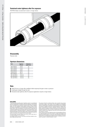 240 www.roxtec.com
INSTALLATIONINSTRUCTIONS–ROXTECPPS/S–PAGE2/2
Disassembly
Sustained water tightness after fire exposure
Reverse order
RS PPS/S Seals mounted back to back in a longer sleeve
■ Wait 24 hours or longer after installation before exposing the pipe to strain or pressure.
■ Install pipes straight through the seal.
■ Sustained water tightness after ﬁre exposure applications requires a longer sleeve.
Note
Roxtec®andMultidiameter®areregisteredtrademarASS2007006501ver_2.5/EN/1410/stsan
Type: Aperture Clearance
Ø (mm) depth (mm)
RS 25 PPS/S 25-26 45
RS 31 PPS/S 31-32 45
RS 43 PPS/S 43-45 83
RS 50 PPS/S 50-52 83
RS 68 PPS/S 68-70 83
RS 75 PPS/S 75-77 83
RS 100 PPS/S 100-102 83
RS 125 PPS/S 125-127 83
RS 150 PPS/S 150-152 83
Aperture dimensions
DISCLAIMER
”The Roxtec cable entry sealing system (”the Roxtec system”) is a modularbased
system of sealing products consisting of different components. Each and every
one of the components is necessary for the best performance of the Roxtec
system. The Roxtec system has been certiﬁed to resist a number of different
hazards. Any such certiﬁcation, and the ability of the Roxtec system to resist
such hazards, is dependent on all components that are installed as a part of the
Roxtec system. Thus, the certiﬁcation is not valid and does not apply unless all
components installed as part of the Roxtec system are manufactured by or under
license from Roxtec (“authorized manufacturer”). Roxtec gives no performance
guarantee with respect to the Roxtec system, unless (I) all components installed
as part of the Roxtec system are manufactured by an authorized manufacturer
and (II) the purchaser is in compliance with (a), and (b), below.
(a) During storage, the Roxtec system or part thereof, shall be kept indoors in
its original packaging at room temperature.
(b) Installation shall be carried out in accordance with Roxtec installation instruc-
tions in effect from time to time.
The product information provided by Roxtec does not release the purchaser
of the Roxtec system, or part thereof, from the obligation to independently
determine the suitability of the products for the intended process, installation
and/or use. Roxtec gives no guarantee for the Roxtec system or any part thereof
and assumes no liability for any loss or damage whatsoever, whether direct,
indirect, consequential, loss of proﬁt or otherwise, occurred or caused by the
Roxtec systems or installations containing components not manufactured by an
authorized manufacturer and/or occurred or caused by the use of the Roxtec
system in a manner or for an application other than for which the Roxtec system
was designed or intended.
Roxtec expressly excludes any implied warranties of merchantability and ﬁtness
for a particular purpose and all other express or implied representations and
warranties provided by statute or common law. User determines suitability of the
Roxtec system for intended use and assumes all risk and liability in connection
therewith. In no event shall Roxtec be liable for indirect, consequential, punitive,
special, exemplary or incidental damages or losses.”
 