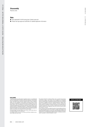252 www.roxtec.com
ASS2012001101ver_1.0/GB/1208/stsan
Disassembly
Reverse order
Note
■ Also applicable for bell housing type of plastic pipe joint
■ Please see type approval certiﬁcates for detailed application information
INSTALLATIONINSTRUCTIONS–ROXTECSLEEV-ITTRANSITIONCOLLAR–PAGE2/2
INSTALLATION VIDEO
DISCLAIMER
”The Roxtec cable entry sealing system (”the Roxtec system”) is a modularbased
system of sealing products consisting of different components. Each and every
one of the components is necessary for the best performance of the Roxtec
system. The Roxtec system has been certiﬁed to resist a number of different
hazards. Any such certiﬁcation, and the ability of the Roxtec system to resist
such hazards, is dependent on all components that are installed as a part of the
Roxtec system. Thus, the certiﬁcation is not valid and does not apply unless all
components installed as part of the Roxtec system are manufactured by or under
license from Roxtec (“authorized manufacturer”). Roxtec gives no performance
guarantee with respect to the Roxtec system, unless (I) all components installed
as part of the Roxtec system are manufactured by an authorized manufacturer
and (II) the purchaser is in compliance with (a), and (b), below.
(a) During storage, the Roxtec system or part thereof, shall be kept indoors in
its original packaging at room temperature.
(b) Installation shall be carried out in accordance with Roxtec installation instruc-
tions in effect from time to time.
The product information provided by Roxtec does not release the purchaser
of the Roxtec system, or part thereof, from the obligation to independently
determine the suitability of the products for the intended process, installation
and/or use. Roxtec gives no guarantee for the Roxtec system or any part thereof
and assumes no liability for any loss or damage whatsoever, whether direct,
indirect, consequential, loss of proﬁt or otherwise, occurred or caused by the
Roxtec systems or installations containing components not manufactured by an
authorized manufacturer and/or occurred or caused by the use of the Roxtec
system in a manner or for an application other than for which the Roxtec system
was designed or intended.
Roxtec expressly excludes any implied warranties of merchantability and ﬁtness
for a particular purpose and all other express or implied representations and
warranties provided by statute or common law. User determines suitability of the
Roxtec system for intended use and assumes all risk and liability in connection
therewith. In no event shall Roxtec be liable for indirect, consequential, punitive,
special, exemplary or incidental damages or losses.”
 