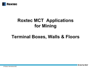 Roxtec MCT Applications
                                   for Mining

               Terminal Boxes, Walls & Floors




© Roxtec International AB
 