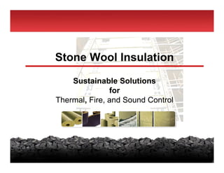 Stone Wool Insulation
    Sustainable Solutions
               for
Thermal, Fire, and Sound Control
 