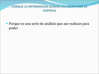 PORQUE LA INFORMACION GENERA UN COSTO PARA LA EMPRESA Porque es una serie de análisis que ase realizan para poder  