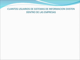 CUANTOS USUARIOS DE SISTEMAS DE INFORMACION EXISTEN DENTRO DE LAS EMPRESAS 
