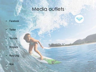 Media outlets

• Facebook


• Twitter


• Youtube


• Myspace


• Roxy blog


• flickr
 