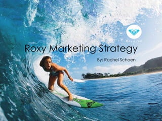 Roxy Marketing Strategy
              By: Rachel Schoen
 