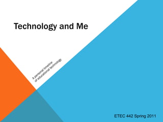 Technology and Me A personal timeline  of educational technology ETEC 442 Spring 2011 