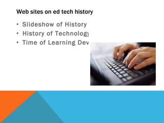Web sites on ed tech history Slideshow of History of Eductational Technology History of Technology in Classroom Time of Learning Devices 