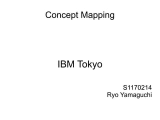Concept Mapping




  IBM Tokyo

                   S1170214
              Ryo Yamaguchi
 