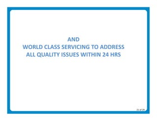 AND 
WORLD CLASS SERVICING TO ADDRESS 
 ALL QUALITY ISSUES WITHIN 24 HRS  




                                      21 of 29 
 