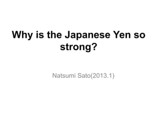 Why is the Japanese Yen so
          strong?

       Natsumi Sato(2013.1)
 