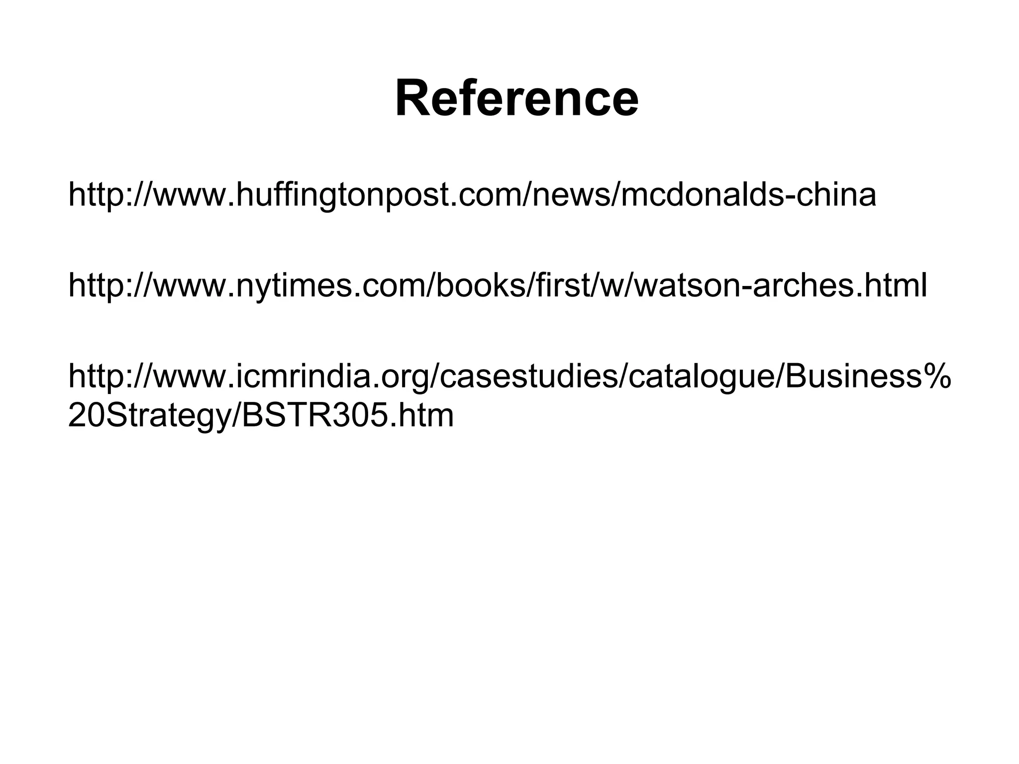 Reference
http://www.huffingtonpost.com/news/mcdonalds-china
http://www.nytimes.com/books/first/w/watson-arches.html
http://www.icmrindia.org/casestudies/catalogue/Business%
20Strategy/BSTR305.htm
 