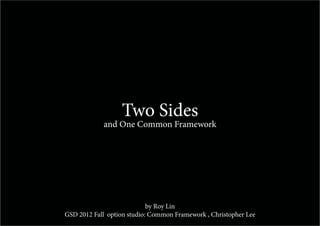 Two Sides
            and One Common Framework




                            by Roy Lin
GSD 2012 Fall option studio: Common Framework , Christopher Lee
 