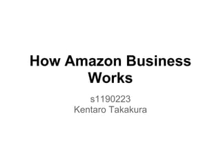 How Amazon Business
Works
s1190223
Kentaro Takakura
 