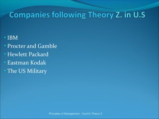 • IBM
• Procter and Gamble
• Hewlett Packard
• Eastman Kodak
• The US Military
Principles of Management - Ouchi's Theory Z
 
