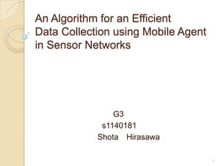 An Algorithm for an EfficientData Collection using Mobile Agent in Sensor Networks                                   G3                              s1140181 Shota　Hirasawa 1 