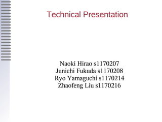 Technical Presentation




   Naoki Hirao s1170207
  Junichi Fukuda s1170208
  Ryo Yamaguchi s1170214
   Zhaofeng Liu s1170216
 
