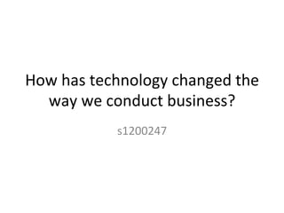 How	
  has	
  technology	
  changed	
  the	
  
way	
  we	
  conduct	
  business?	
s1200247	
 