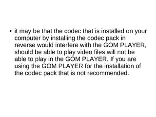 ●   it may be that the codec that is installed on your
    computer by installing the codec pack in
    reverse would inte...