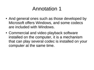 Annotation 1
●   And general ones such as those developed by
    Microsoft offers Windows, and some codecs
    are include...