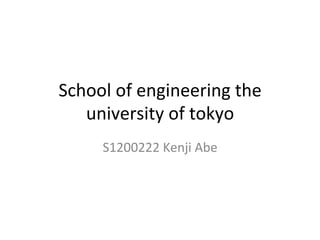 School 
of 
engineering 
the 
university 
of 
tokyo 
S1200222 
Kenji 
Abe 
 