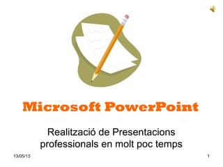 13/05/13 1
Microsoft PowerPoint
Realització de Presentacions
professionals en molt poc temps
 