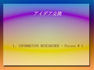 アイデア交換




1. INFORMATION RESEARCHER - Person # 1
 