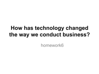 How has technology changed
the way we conduct business?
homework6
 