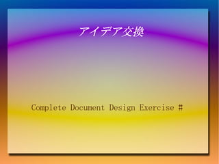 アイデア交換




Complete Document Design Exercise #
 