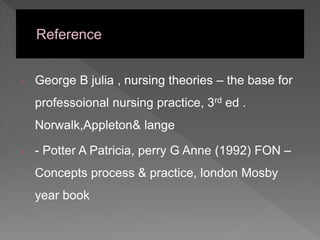 - George B julia , nursing theories – the base for
professoional nursing practice, 3rd ed .
Norwalk,Appleton& lange
- - Potter A Patricia, perry G Anne (1992) FON –
Concepts process & practice, london Mosby
year book
 