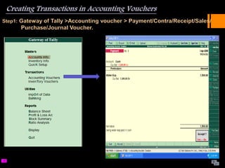 Step1: Gateway of Tally >Accounting voucher > Payment/Contra/Receipt/Sales/
Purchase/Journal Voucher.
 