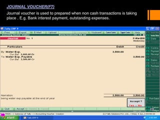 Journal voucher is used to prepared when non cash transactions is taking
place . E.g. Bank interest payment, outstanding expenses.
 