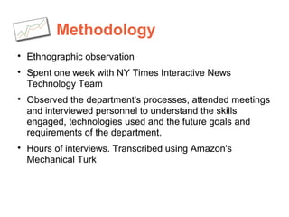 Methodology

Ethnographic observation

Spent one week with NY Times Interactive News
Technology Team

Observed the depa...