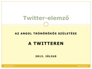 AZ ANGOL TRÓNÖRÖKÖS SZÜLETÉSE
A TWITTEREN
2013. JÚLIUS
Twitter-elemző
2013. 07. 25.www.opinhu.hu
 