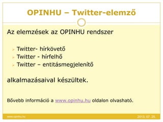 OPINHU – Twitter-elemző
2013. 07. 25.www.opinhu.hu
Az elemzések az OPINHU rendszer
 Twitter- hírkövető
 Twitter - hírfelhő
 Twitter – entitásmegjelenítő
alkalmazásaival készültek.
Bővebb információ a www.opinhu.hu oldalon olvasható.
 