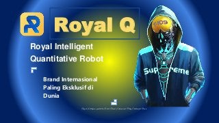 Royal Q
Royal Intelligent
Quantitative Robot
Brand Internasional
Paling Eksklusif di
Dunia
Royal Intelligence quantitative Robot Brand Internasional Paling Eksklusif di Dunia
 