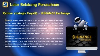 Partner strategis RoyalQ - BINANCE Exchange
Binance adalah bursa mata uang kripto berlokasi di Cayman Island yang
didirika...