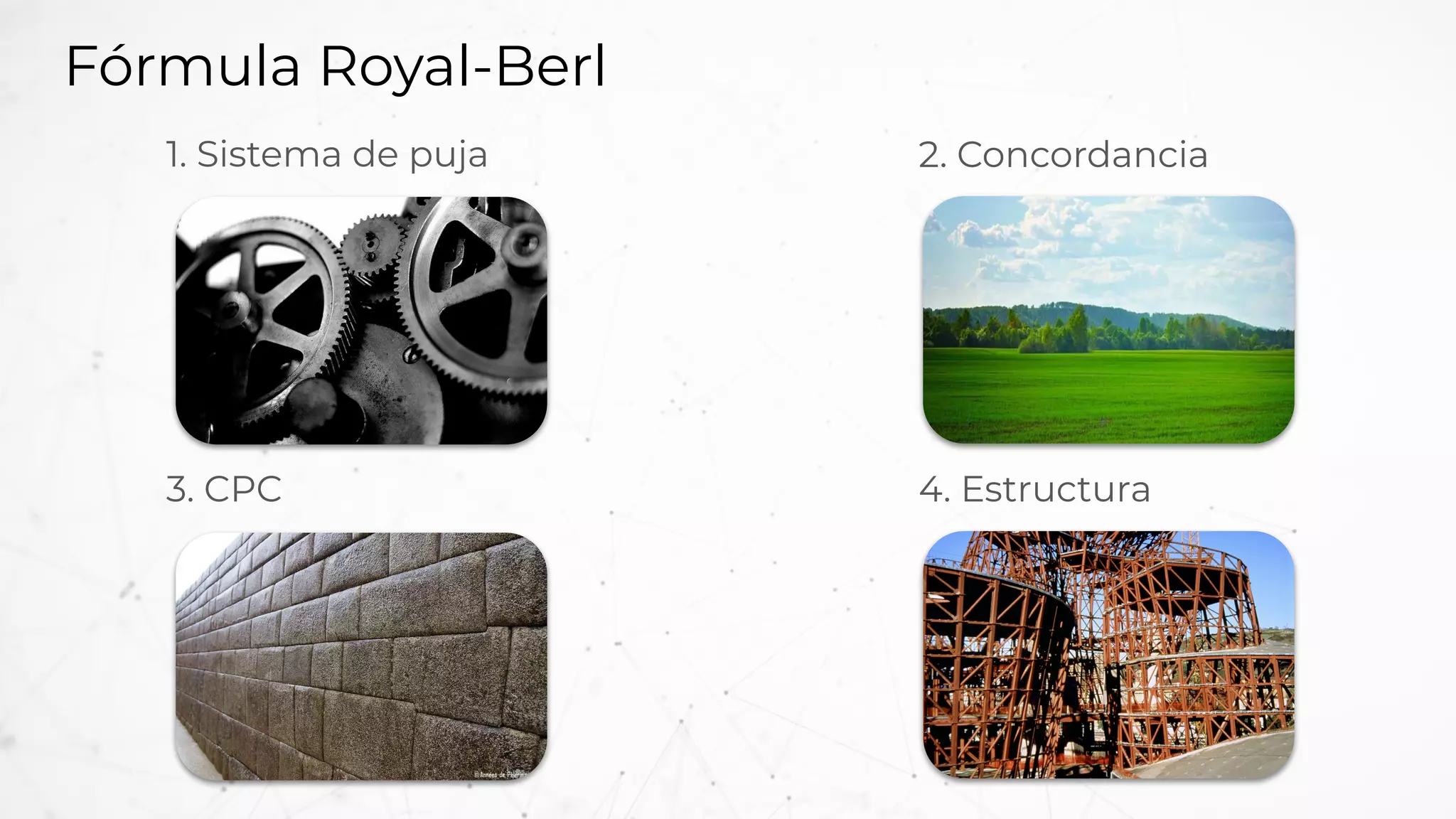 Fórmula Royal-Berl
4. Estructura
1. Sistema de puja 2. Concordancia
3. CPC
 